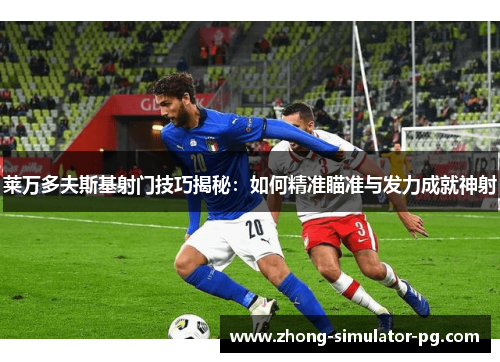 莱万多夫斯基射门技巧揭秘:如何精准瞄准与发力成就神射 莱万多夫斯基射门技巧揭秘:如何精准瞄准与发力成就神射