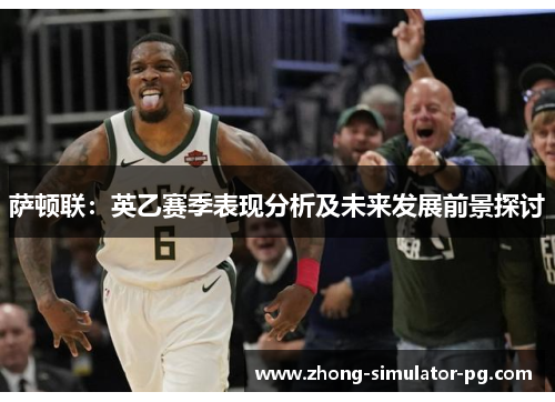 萨顿联:英乙赛季表现分析及未来发展前景探讨 萨顿联:英乙赛季表现分析及未来发展前景探讨