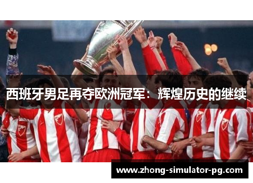 西班牙男足再夺欧洲冠军:辉煌历史的继续 西班牙男足再夺欧洲冠军:辉煌历史的继续