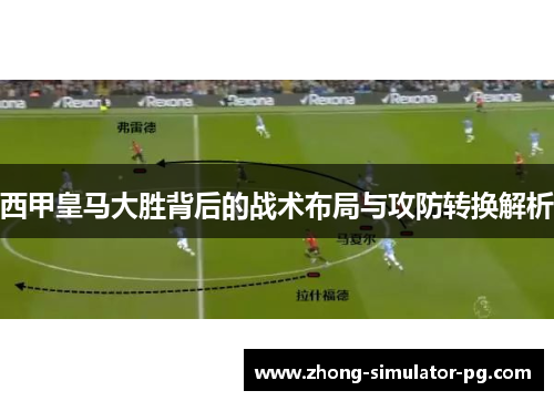 西甲皇马大胜背后的战术布局与攻防转换解析 西甲皇马大胜背后的战术布局与攻防转换解析