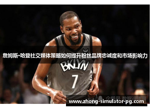 詹姆斯·哈登社交媒体策略如何提升粉丝品牌忠诚度和市场影响力 詹姆斯·哈登社交媒体策略如何提升粉丝品牌忠诚度和市场影响力