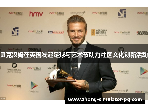 贝克汉姆在英国发起足球与艺术节助力社区文化创新活动 贝克汉姆在英国发起足球与艺术节助力社区文化创新活动