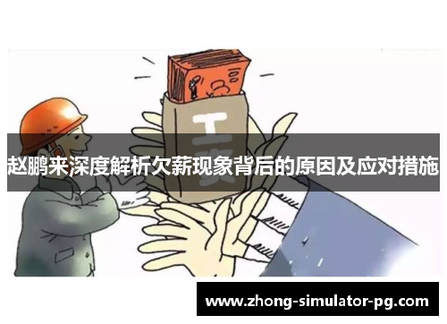 赵鹏来深度解析欠薪现象背后的原因及应对措施 赵鹏来深度解析欠薪现象背后的原因及应对措施