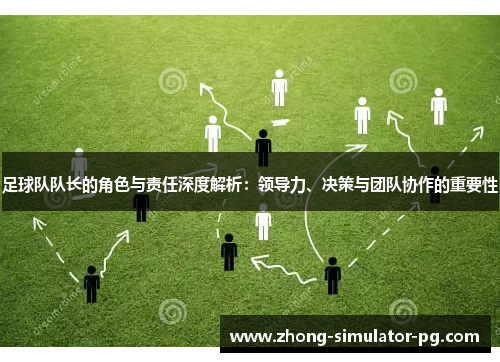 足球队队长的角色与责任深度解析:领导力、决策与团队协作的重要性 足球队队长的角色与责任深度解析:领导力、决策与团队协作的重要性