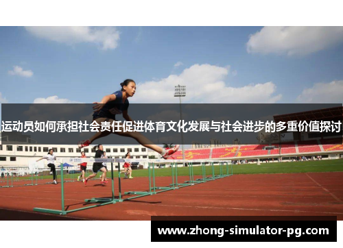 运动员如何承担社会责任促进体育文化发展与社会进步的多重价值探讨