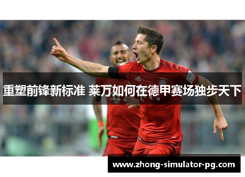 重塑前锋新标准 莱万如何在德甲赛场独步天下 重塑前锋新标准 莱万如何在德甲赛场独步天下