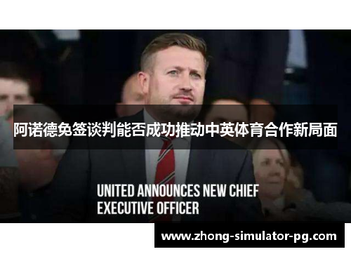 阿诺德免签谈判能否成功推动中英体育合作新局面 阿诺德免签谈判能否成功推动中英体育合作新局面