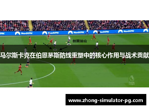 马尔斯卡克在伯恩茅斯防线重塑中的核心作用与战术贡献 马尔斯卡克在伯恩茅斯防线重塑中的核心作用与战术贡献