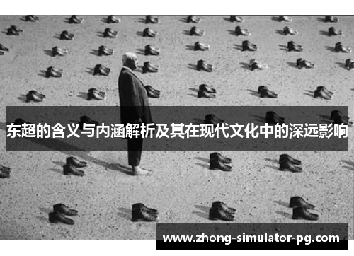 东超的含义与内涵解析及其在现代文化中的深远影响 东超的含义与内涵解析及其在现代文化中的深远影响