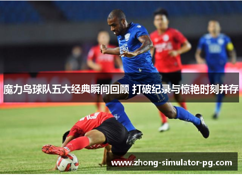 魔力鸟球队五大经典瞬间回顾 打破纪录与惊艳时刻并存 魔力鸟球队五大经典瞬间回顾 打破纪录与惊艳时刻并存