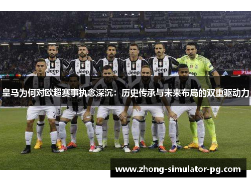 皇马为何对欧超赛事执念深沉：历史传承与未来布局的双重驱动力