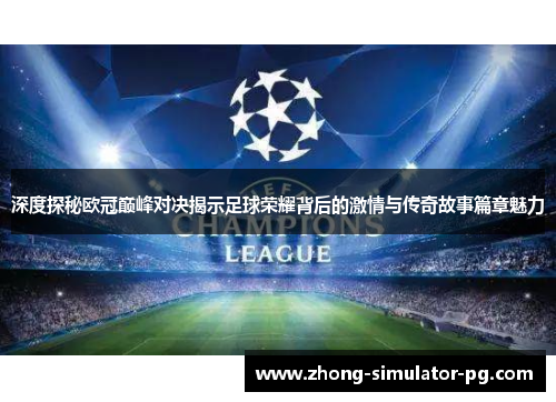 深度探秘欧冠巅峰对决揭示足球荣耀背后的激情与传奇故事篇章魅力 深度探秘欧冠巅峰对决揭示足球荣耀背后的激情与传奇故事篇章魅力