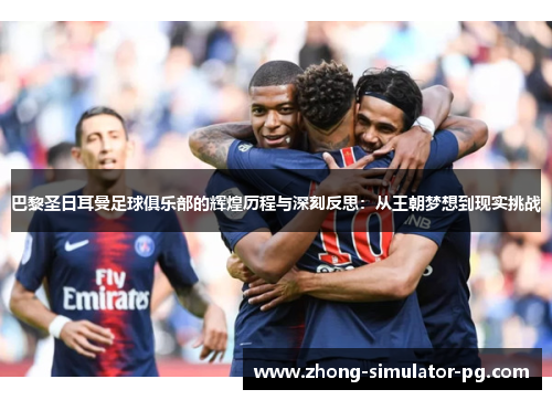 巴黎圣日耳曼足球俱乐部的辉煌历程与深刻反思：从王朝梦想到现实挑战