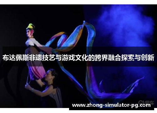 布达佩斯非遗技艺与游戏文化的跨界融合探索与创新