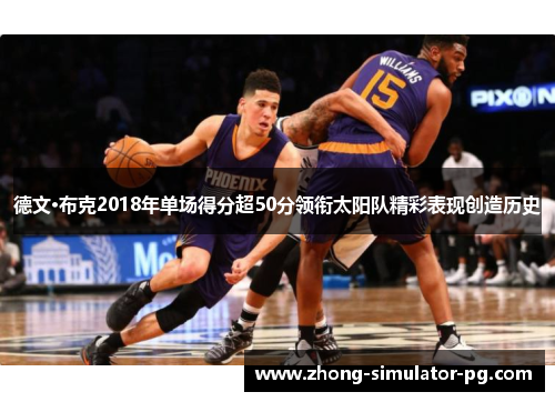 德文·布克2018年单场得分超50分领衔太阳队精彩表现创造历史 德文·布克2018年单场得分超50分领衔太阳队精彩表现创造历史