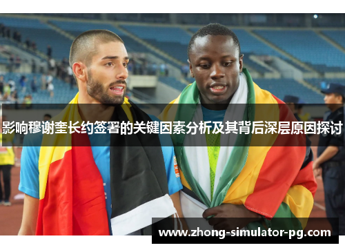 影响穆谢奎长约签署的关键因素分析及其背后深层原因探讨