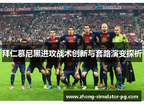 拜仁慕尼黑进攻战术创新与套路演变探析 拜仁慕尼黑进攻战术创新与套路演变探析