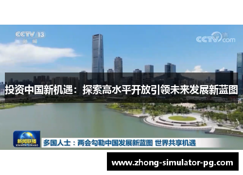 投资中国新机遇:探索高水平开放引领未来发展新蓝图 投资中国新机遇:探索高水平开放引领未来发展新蓝图