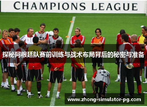 探秘阿根廷队赛前训练与战术布局背后的秘密与准备 探秘阿根廷队赛前训练与战术布局背后的秘密与准备