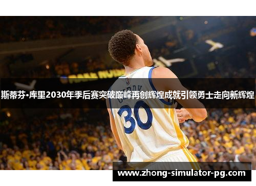 斯蒂芬·库里2030年季后赛突破巅峰再创辉煌成就引领勇士走向新辉煌 斯蒂芬·库里2030年季后赛突破巅峰再创辉煌成就引领勇士走向新辉煌