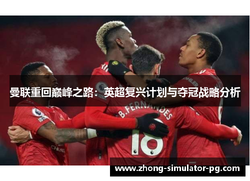 曼联重回巅峰之路:英超复兴计划与夺冠战略分析 曼联重回巅峰之路:英超复兴计划与夺冠战略分析