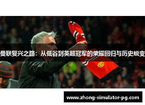 曼联复兴之路：从低谷到英超冠军的荣耀回归与历史蜕变