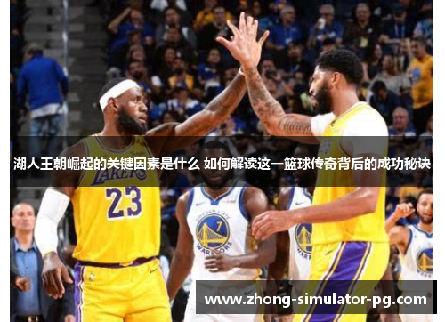 湖人王朝崛起的关键因素是什么 如何解读这一篮球传奇背后的成功秘诀