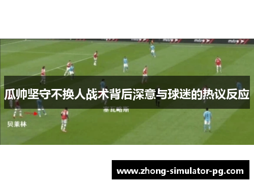 瓜帅坚守不换人战术背后深意与球迷的热议反应