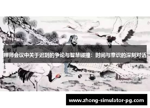 禅师会议中关于迟到的争论与智慧碰撞：时间与意识的深刻对话
