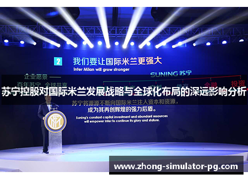 苏宁控股对国际米兰发展战略与全球化布局的深远影响分析 苏宁控股对国际米兰发展战略与全球化布局的深远影响分析