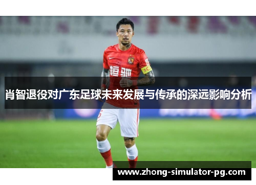 肖智退役对广东足球未来发展与传承的深远影响分析