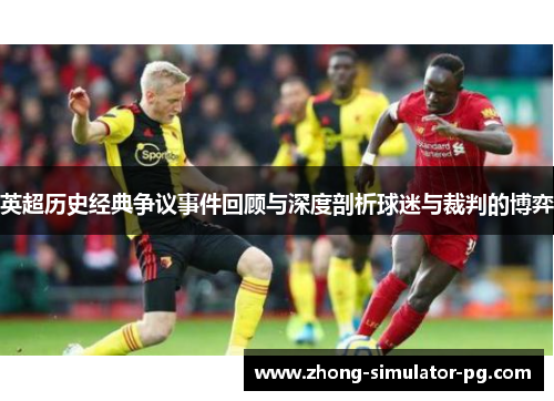英超历史经典争议事件回顾与深度剖析球迷与裁判的博弈 英超历史经典争议事件回顾与深度剖析球迷与裁判的博弈