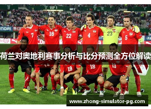 荷兰对奥地利赛事分析与比分预测全方位解读 荷兰对奥地利赛事分析与比分预测全方位解读