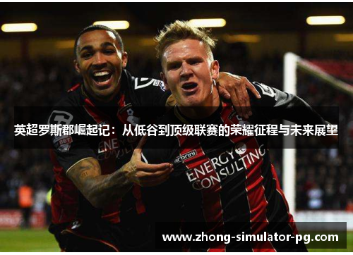 英超罗斯郡崛起记:从低谷到顶级联赛的荣耀征程与未来展望 英超罗斯郡崛起记:从低谷到顶级联赛的荣耀征程与未来展望