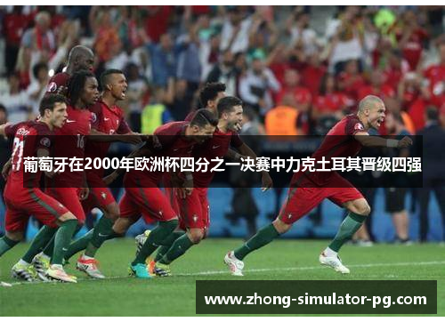 葡萄牙在2000年欧洲杯四分之一决赛中力克土耳其晋级四强 葡萄牙在2000年欧洲杯四分之一决赛中力克土耳其晋级四强