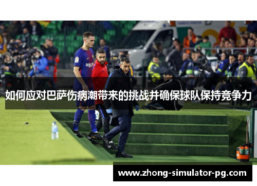 如何应对巴萨伤病潮带来的挑战并确保球队保持竞争力