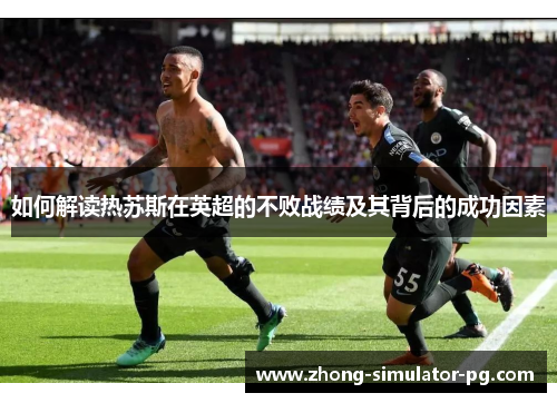 如何解读热苏斯在英超的不败战绩及其背后的成功因素 如何解读热苏斯在英超的不败战绩及其背后的成功因素