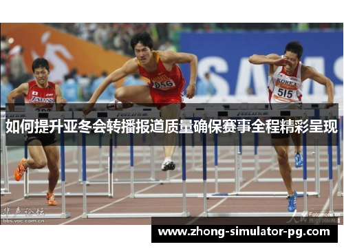如何提升亚冬会转播报道质量确保赛事全程精彩呈现 如何提升亚冬会转播报道质量确保赛事全程精彩呈现