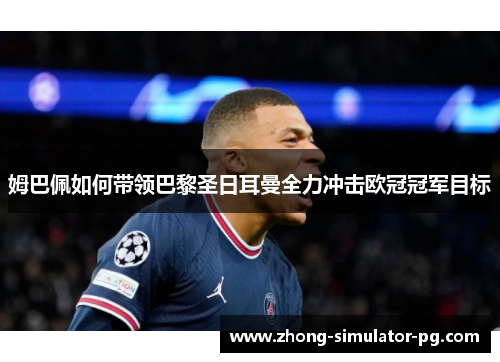 姆巴佩如何带领巴黎圣日耳曼全力冲击欧冠冠军目标
