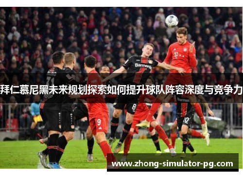 拜仁慕尼黑未来规划探索如何提升球队阵容深度与竞争力 拜仁慕尼黑未来规划探索如何提升球队阵容深度与竞争力