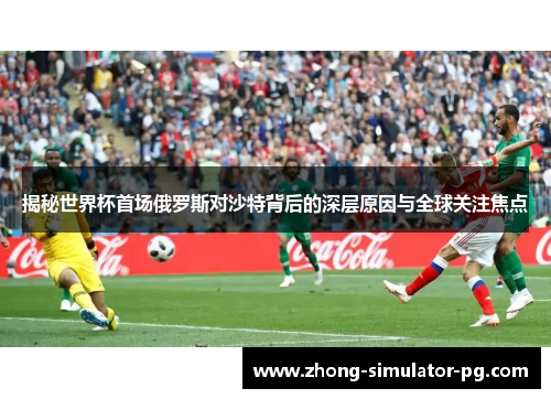 揭秘世界杯首场俄罗斯对沙特背后的深层原因与全球关注焦点 揭秘世界杯首场俄罗斯对沙特背后的深层原因与全球关注焦点