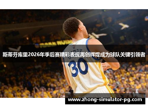 斯蒂芬库里2026年季后赛精彩表现再创辉煌成为球队关键引领者