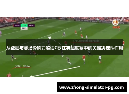 从数据与赛场影响力解读C罗在英超联赛中的关键决定性作用 从数据与赛场影响力解读C罗在英超联赛中的关键决定性作用