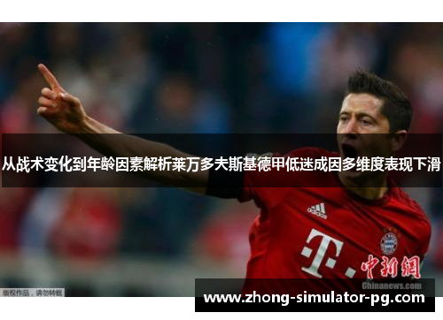 从战术变化到年龄因素解析莱万多夫斯基德甲低迷成因多维度表现下滑