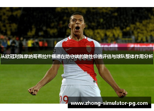从欧冠对阵摩纳哥看拉什福德在防守端的隐性价值评估与球队整体作用分析 从欧冠对阵摩纳哥看拉什福德在防守端的隐性价值评估与球队整体作用分析