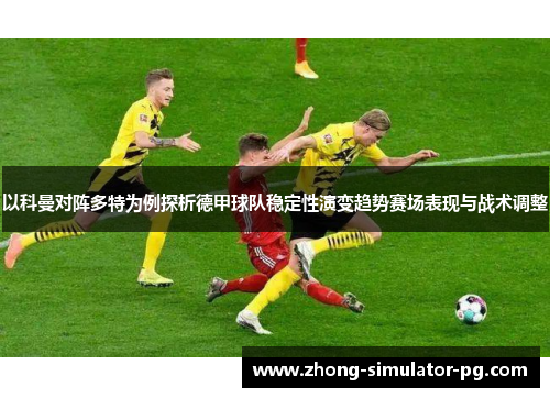 以科曼对阵多特为例探析德甲球队稳定性演变趋势赛场表现与战术调整