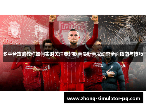 多平台攻略教你如何实时关注英超联赛最新赛况动态全面指南与技巧