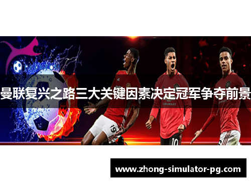 曼联复兴之路三大关键因素决定冠军争夺前景