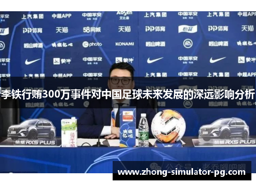 李铁行贿300万事件对中国足球未来发展的深远影响分析