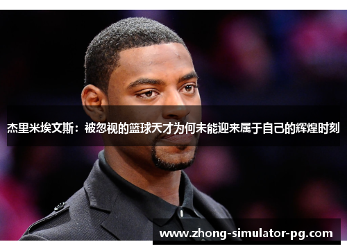 杰里米埃文斯：被忽视的篮球天才为何未能迎来属于自己的辉煌时刻